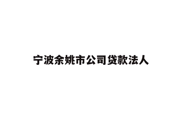 详细阅读:宁波余姚市公司贷款法人 宁波余姚市公司贷款法人