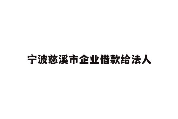 详细阅读:宁波慈溪市企业借款给法人 宁波慈溪市企业借款给法人