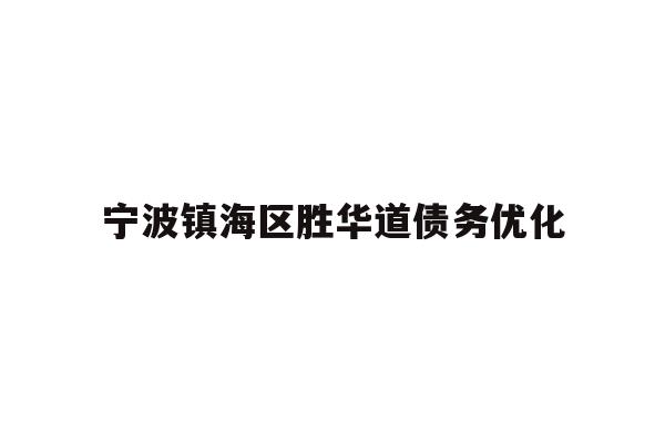 详细阅读:宁波镇海区胜华道债务优化 宁波镇海区胜华道债务优化
