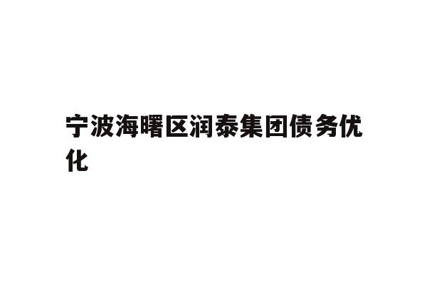 详细阅读:宁波海曙区润泰集团债务优化 宁波海曙区润泰集团债务优化