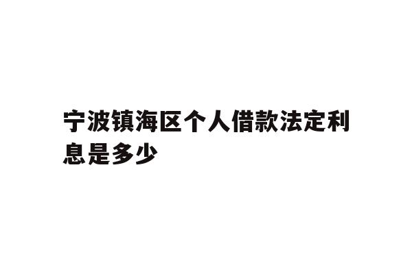 详细阅读:宁波镇海区个人借款法定利息是多少 宁波镇海区个人借款法定利息是多少