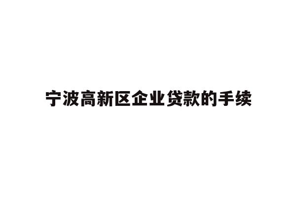 详细阅读:宁波高新区企业贷款的手续 宁波高新区企业贷款的手续