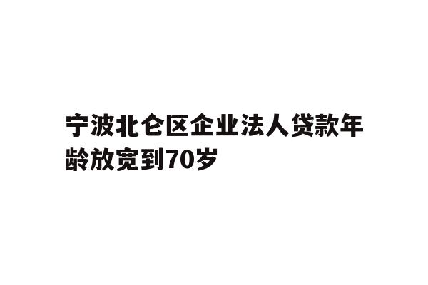 详细阅读:宁波北仑区企业法人贷款年龄放宽到70岁 宁波北仑区企业法人贷款年龄放宽到70岁