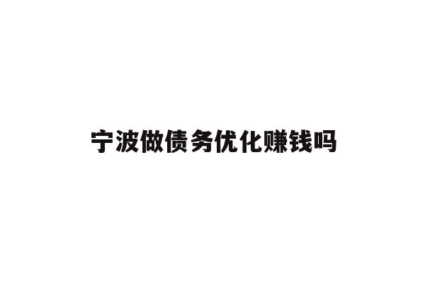 详细阅读:宁波做债务优化赚钱吗 宁波做债务优化赚钱吗