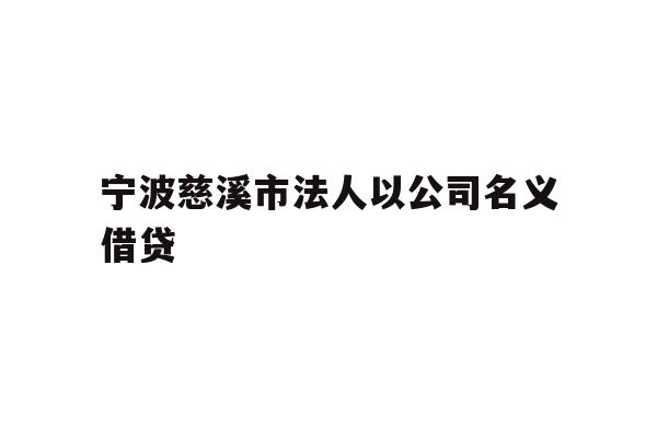 详细阅读:宁波慈溪市法人以公司名义借贷 宁波慈溪市法人以公司名义借贷