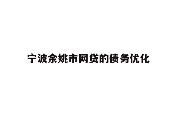 详细阅读:宁波余姚市网贷的债务优化 宁波余姚市网贷的债务优化