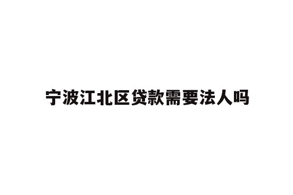 详细阅读:宁波江北区贷款需要法人吗 宁波江北区贷款需要法人吗