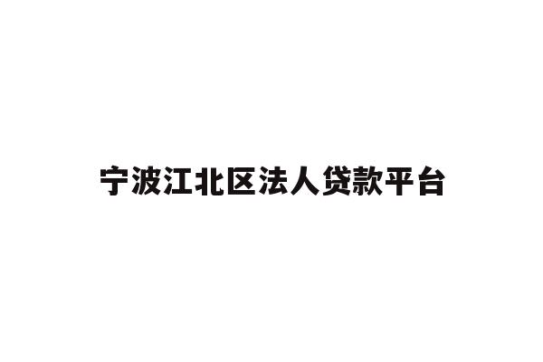 详细阅读:宁波江北区法人贷款平台 宁波江北区法人贷款平台