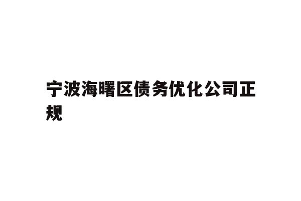 详细阅读:宁波海曙区债务优化公司正规 宁波海曙区债务优化公司正规
