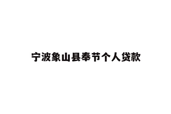详细阅读:宁波象山县奉节个人贷款 宁波象山县奉节个人贷款