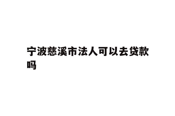 详细阅读:宁波慈溪市法人可以去贷款吗 宁波慈溪市法人可以去贷款吗