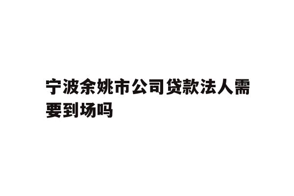 详细阅读:宁波余姚市公司贷款法人需要到场吗 宁波余姚市公司贷款法人需要到场吗