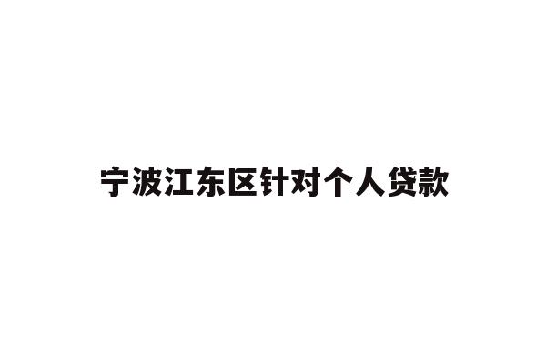 详细阅读:宁波江东区针对个人贷款 宁波江东区针对个人贷款