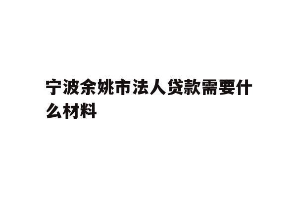 详细阅读:宁波余姚市法人贷款需要什么材料 宁波余姚市法人贷款需要什么材料