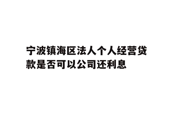详细阅读:宁波镇海区法人个人经营贷款是否可以公司还利息 宁波镇海区法人个人经营贷款是否可以公司还利息