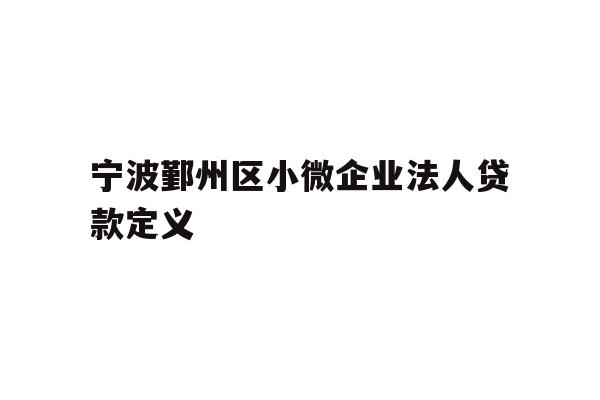 详细阅读:宁波鄞州区小微企业法人贷款定义 宁波鄞州区小微企业法人贷款定义