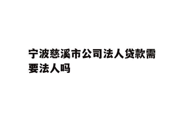 详细阅读:宁波慈溪市公司法人贷款需要法人吗 宁波慈溪市公司法人贷款需要法人吗