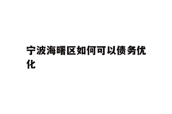 详细阅读:宁波海曙区如何可以债务优化 宁波海曙区如何可以债务优化