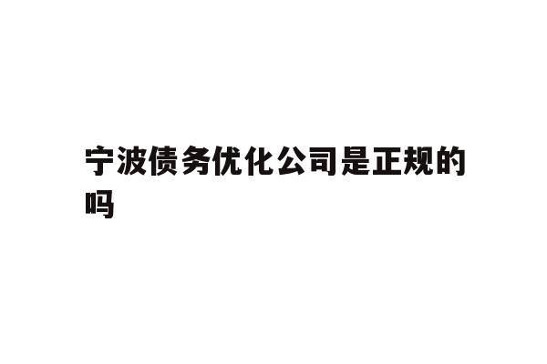 详细阅读:宁波债务优化公司是正规的吗 宁波债务优化公司是正规的吗