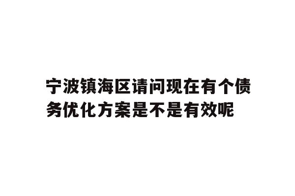 详细阅读:宁波镇海区请问现在有个债务优化方案是不是有效呢 宁波镇海区请问现在有个债务优化方案是不是有效呢