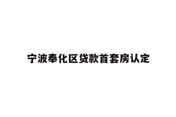 详细阅读:宁波奉化区贷款首套房认定 宁波奉化区贷款首套房认定