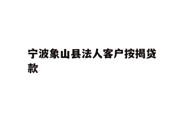 详细阅读:宁波象山县法人客户按揭贷款 宁波象山县法人客户按揭贷款