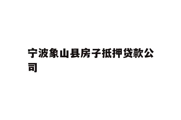 详细阅读:宁波象山县房子抵押贷款公司 宁波象山县房子抵押贷款公司