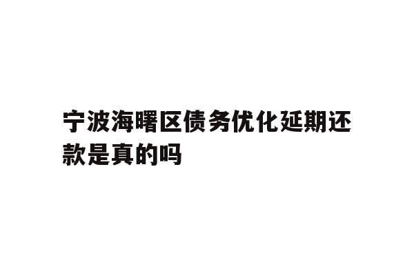 详细阅读:宁波海曙区债务优化延期还款是真的吗 宁波海曙区债务优化延期还款是真的吗