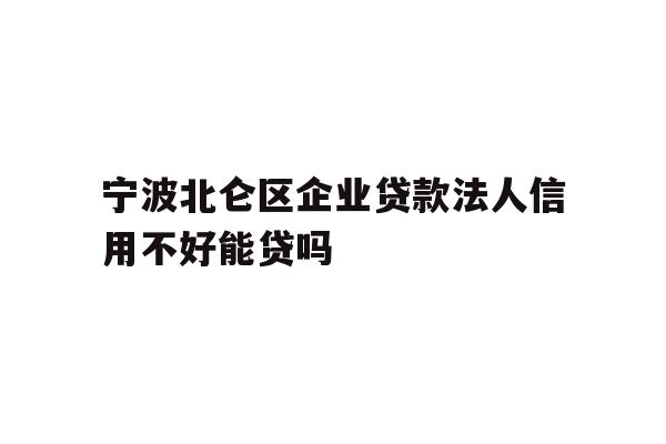 详细阅读:宁波北仑区企业贷款法人信用不好能贷吗 宁波北仑区企业贷款法人信用不好能贷吗