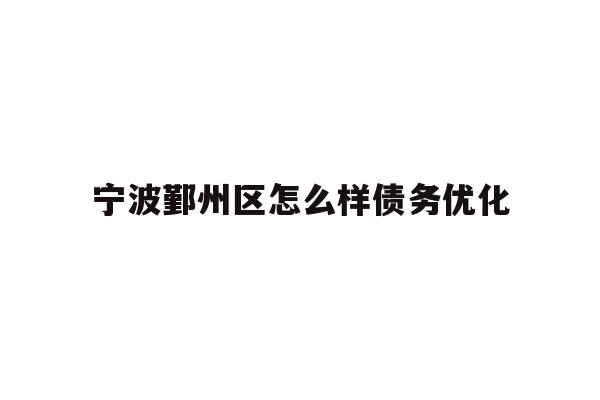 详细阅读:宁波鄞州区怎么样债务优化 宁波鄞州区怎么样债务优化