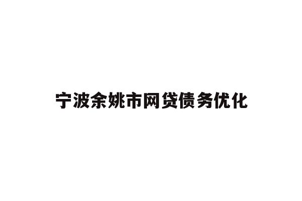 详细阅读:宁波余姚市网贷债务优化 宁波余姚市网贷债务优化