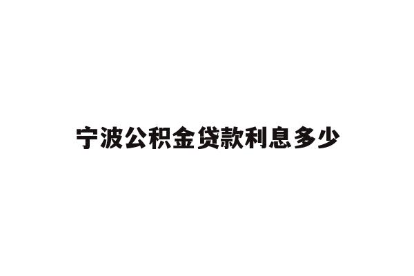 详细阅读:宁波公积金贷款利息多少 宁波公积金贷款利息多少