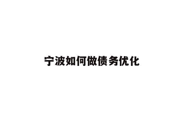 详细阅读:宁波如何做债务优化 宁波如何做债务优化