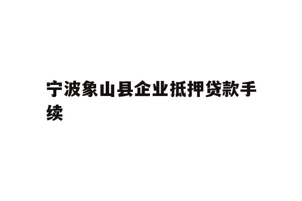 详细阅读:宁波象山县企业抵押贷款手续 宁波象山县企业抵押贷款手续