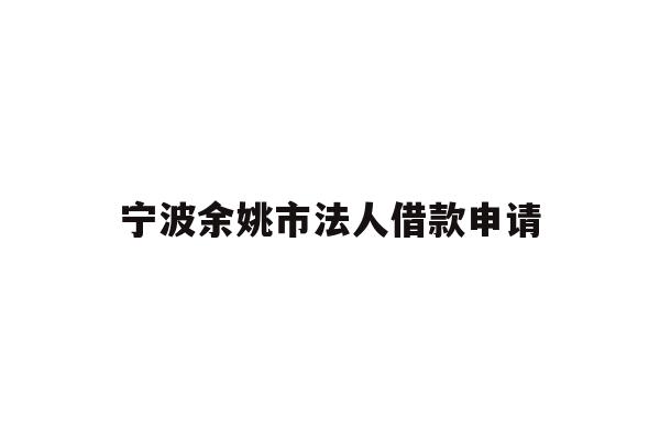 详细阅读:宁波余姚市法人借款申请 宁波余姚市法人借款申请