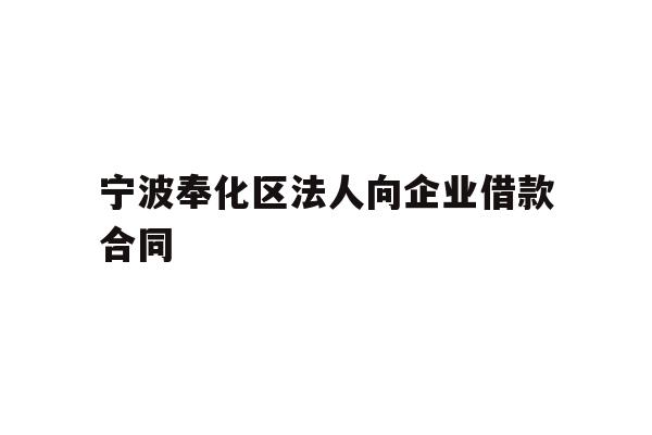 详细阅读:宁波奉化区法人向企业借款合同 宁波奉化区法人向企业借款合同