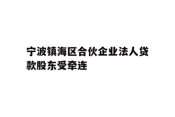 详细阅读:宁波镇海区合伙企业法人贷款股东受牵连 宁波镇海区合伙企业法人贷款股东受牵连
