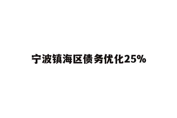 详细阅读:宁波镇海区债务优化25% 宁波镇海区债务优化25%