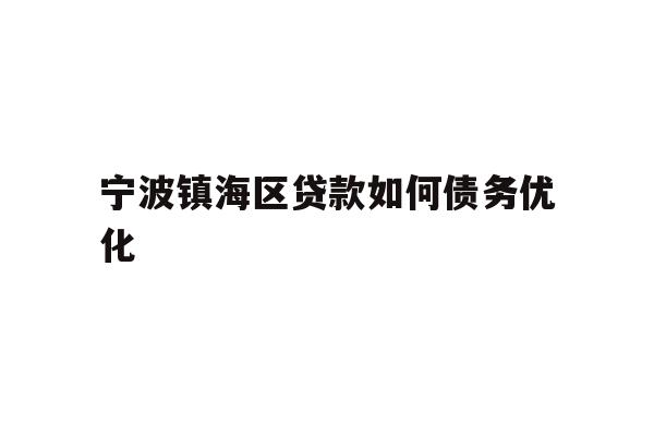 详细阅读:宁波镇海区贷款如何债务优化 宁波镇海区贷款如何债务优化