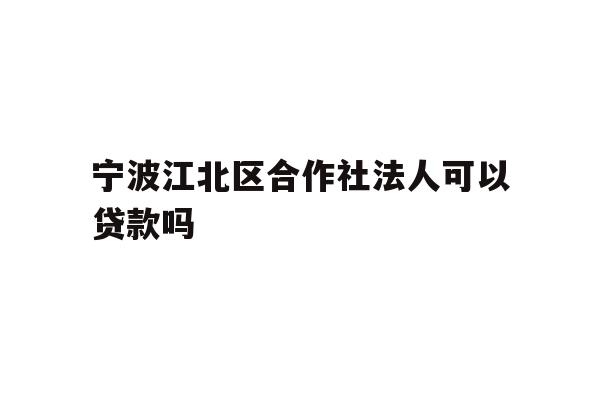 详细阅读:宁波江北区合作社法人可以贷款吗 宁波江北区合作社法人可以贷款吗