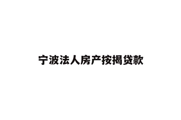 详细阅读:宁波法人房产按揭贷款 宁波法人房产按揭贷款