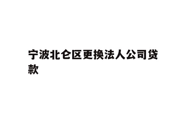 详细阅读:宁波北仑区更换法人公司贷款 宁波北仑区更换法人公司贷款