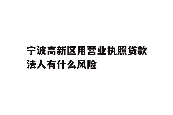 详细阅读:宁波高新区用营业执照贷款法人有什么风险 宁波高新区用营业执照贷款法人有什么风险