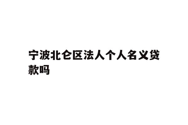 详细阅读:宁波北仑区法人个人名义贷款吗 宁波北仑区法人个人名义贷款吗