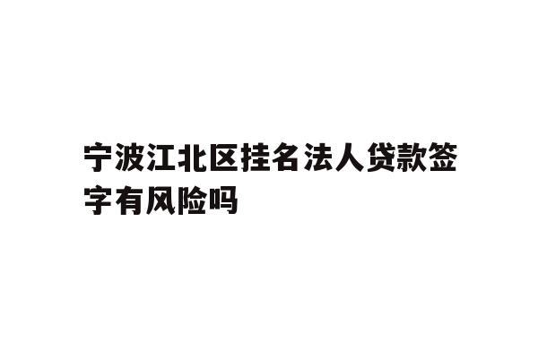 详细阅读:宁波江北区挂名法人贷款签字有风险吗 宁波江北区挂名法人贷款签字有风险吗