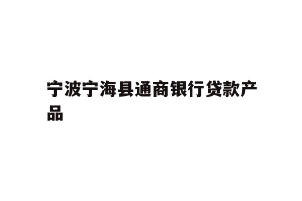 详细阅读:宁波宁海县通商银行贷款产品 宁波宁海县通商银行贷款产品