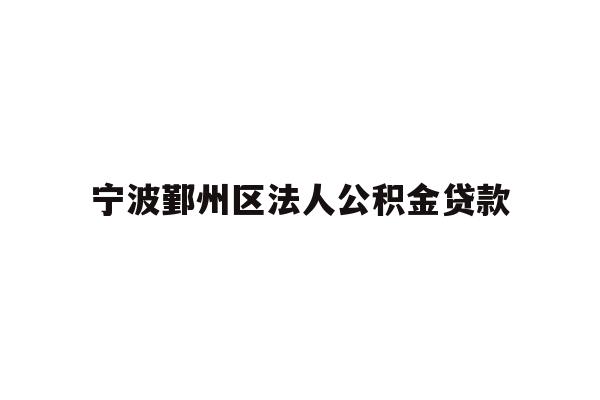 详细阅读:宁波鄞州区法人公积金贷款 宁波鄞州区法人公积金贷款