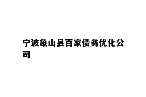 详细阅读:宁波象山县百家债务优化公司 宁波象山县百家债务优化公司