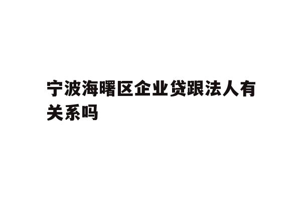详细阅读:宁波海曙区企业贷跟法人有关系吗 宁波海曙区企业贷跟法人有关系吗