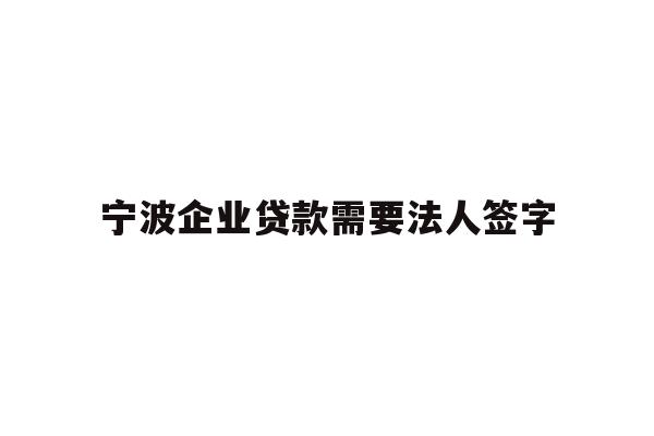 详细阅读:宁波企业贷款需要法人签字 宁波企业贷款需要法人签字